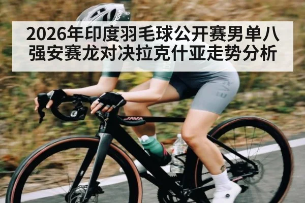 2026年印度羽毛球公开赛男单八强安赛龙对决拉克什亚走势分析