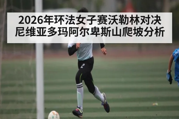 2026年环法女子赛沃勒林对决尼维亚多玛阿尔卑斯山爬坡分析