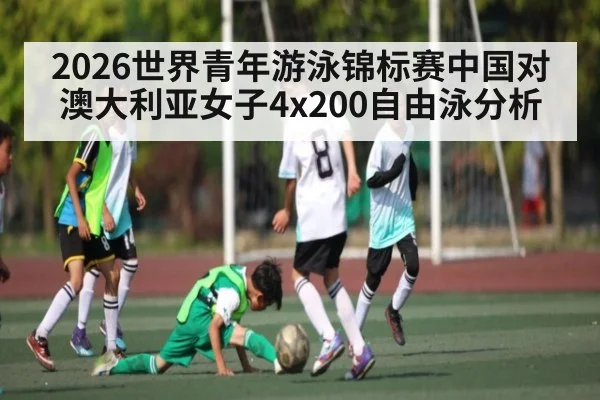 2026世界青年游泳锦标赛中国对澳大利亚女子4x200自由泳分析