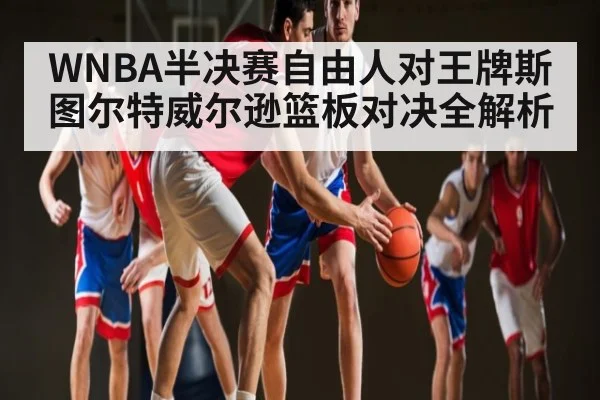 WNBA半决赛自由人对王牌斯图尔特威尔逊篮板对决全解析